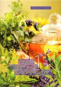 Sławne uzdrawiające kuracje naturalne. Część 1 Zbigniew Przybylak