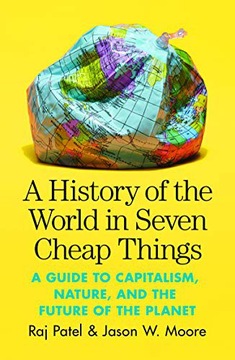 A HISTORY OF THE WORLD IN SEVEN CHEAP THINGS: A GUIDE TO CAPITALISM, NATURE