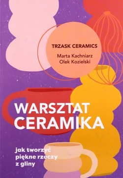 WARSZTAT CERAMIKA. JAK TWORZYĆ PIĘKNE RZECZY Z GLINY - Marta Kachniarz, Ole