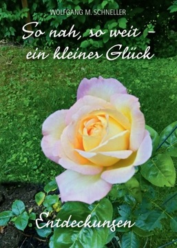 So nah, so weit - ein kleines Glück: Entdeckungen - Schneller, Wolfgang M.