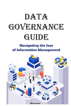 Paul, Brian Data Governance Guide: Navigating the Seas of Information Manag