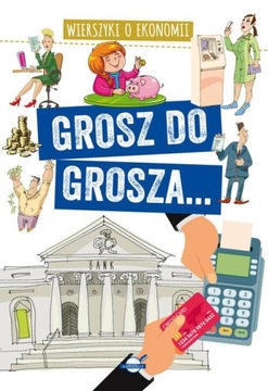 GROSZ DO GROSZA... WIERSZYKI O EKONOMII