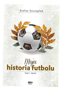 MOJA HISTORIA FUTBOLU T.1 ŚWIAT TW STEFAN SZCZEPŁEK