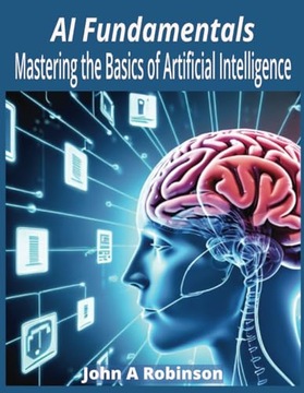 Robinson, John A AI Fundamentals: Mastering the Basics of Artificial Intell