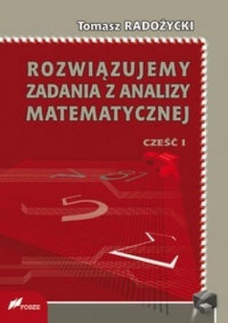 ROZWIĄZUJEMY ZADANIA Z ANALIZY MATEMATYCZNEJ 1 TOMASZ RADOŻYCKI