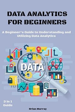 Murray, Brian DATA ANALYTICS FOR BEGINNERS: 3 in 1 Guide. A Beginner's Guid