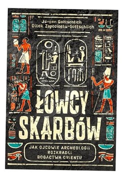 ŁOWCY SKARBÓW. JAK OJCOWIE ARCHEOLOGII ROZKRADLI.. JRGEN GOTTSCHLICH, DILEK