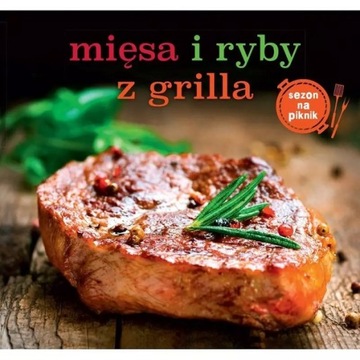 MIĘSA I RYBY Z GRILLA. SEZON NA PIKNIK Marta Dobrowolska-Kierył