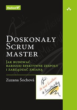 Doskonały Scrum master. Jak budować bardziej efektywne zespoły i zarządzać
