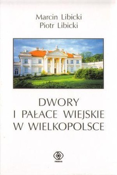 DWORY I PAŁACE WIEJSKIE W WIELKOPOLSCE Marcin i Piotr Libicki