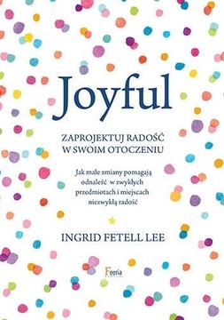 JOYFULL. ZAPROJEKTUJ RADOŚĆ W SWOIM OTOCZENIU - INGRID FETELL LEE