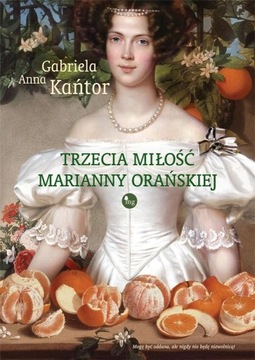 Trzecia miłość Marianny Orańskiej Gabriela Anna Kańtor