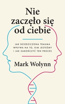 Nie zaczęło się od Ciebie. Jak dziedziczona trauma wpływa na to, kim jesteś