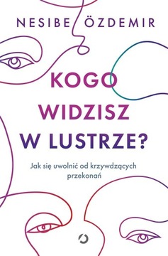 Kogo widzisz w lustrze? Jak się uwolnić od krzywdzących ... Nesibe Ozdemir