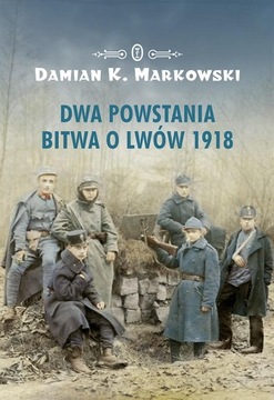 Dwa powstania Bitwa o Lwów 1918 Damian K. Markowski
