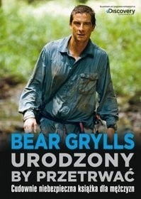 Bear Grylls - Urodzony, by przetrwać