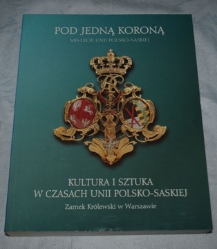 POD JEDNĄ KORONĄ 300-lecie Unii Polsko-Saskiej