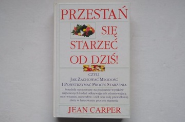 Jean Carper PRZESTAŃ SIĘ STARZEĆ OD DZIŚ