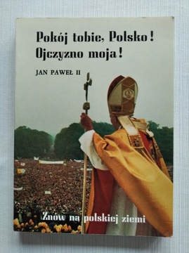 Pokój tobie Polsko! Ojczyzno moja! Jan Paweł II