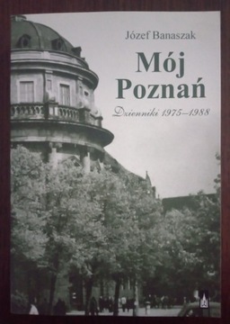 Mój Poznań. Dzienniki 1975-1988 - Józef Banaszak