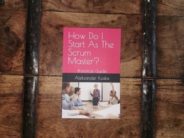 Koska A., How Do I Start As The Scrum Master?