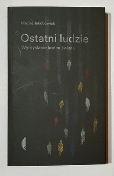 Ostatni ludzie. Wymyślanie końca świata Jakubowiak