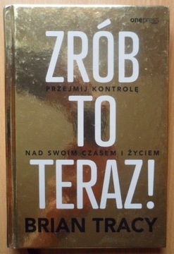 Zrób to teraz! Przejmij kontrolę nad swoim czasem 