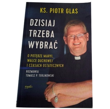 DZISIAJ TRZEBA WYBRAĆ O potędze Maryi Ks. P. Glas 