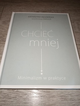 Chcieć mniej. Minimalizm w praktyce K. Kędzierska