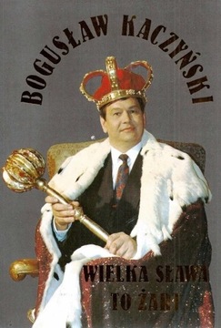 WIELKA SŁAWA TO ŻART Bogusław Kaczyński 