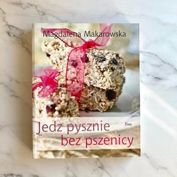 Jedz pysznie bez pszenicy - Magdalena Makarowska