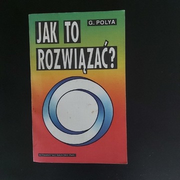 Jak to rozwiązać -G.Polya - PWN-wyd. 1993 r.