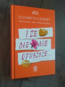 Elizabeth Gilbert - I że cię nie opuszczę...