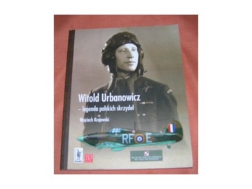 Generał brygady pilot Witold A. Urbanowicz - legenda polskich skrzydeł 