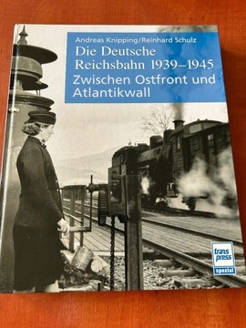 Deutsche Reichsbahn 1939-1945 Zwischen Ostfront und Atlantikwall Knipping