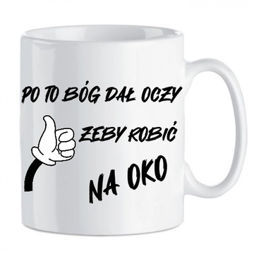 kubek po to Bóg dał oczy żeby robić na oko      