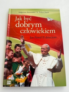 Jak być dobrym człowiekiem. Jan Paweł II dzieciom.