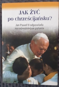 Jak żyć po chrześcijańsku?Jan Paweł II odpowiada..