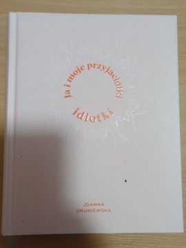 Ja i moje przyjaciółki idiotki - Joanna Okuniewska
