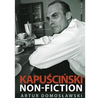Kapuściński non-fiction  -  Artur Domosławski