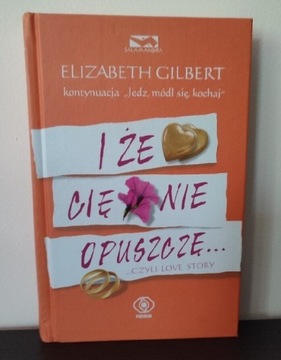 I że cię nie opuszczę... Elizabeth Gilbert 