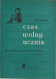 CZAS WOLNY UCZNIA W ŚRODOWISKU MIEJSKIM - J.CIOSEK