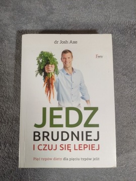 Dr Josh Axe Jes brudniej i czuj się lepiej 