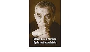 Życie jest opowieścią. Gabriel Garcia Marquez