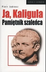 Ja Kaligula. pamiętnik szaleńca Piotr Jędrosz