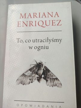 Mariana Enriquez - To, co utraciłyśmy w ogniu