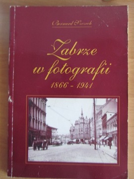 Zabrze w fotografii 1866- 1941 _ Bernard Szczech