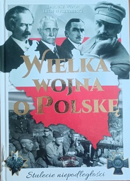 Wielka wojna o Polskę. Stulecie niepodległości D. Wizor, L. Wyszczelski 