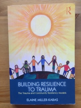 Building Resilience to Trauma. Elaine Miller-Karas