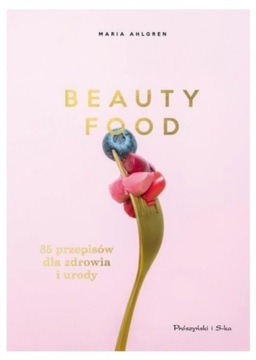 Beauty Food 85 przepisów dla zdrowia i urody 